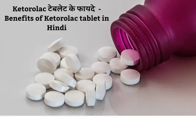 Ketorolac Tablet : Ketorolac टेबलेट क्या है जानिए यह किस प्रकार काम करती है क्या है इसके फायदे और नुकसान | Ketorolac Tablet Uses Benefits and Side Effects in Hindi